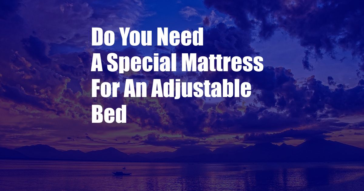 Do You Need A Special Mattress For An Adjustable Bed