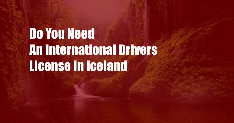 Do You Need An International Drivers License In Iceland