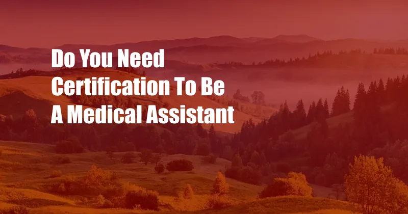 Do You Need Certification To Be A Medical Assistant
