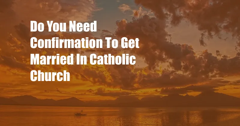 Do You Need Confirmation To Get Married In Catholic Church