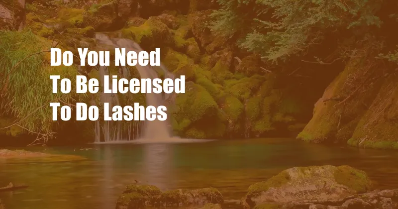 Do You Need To Be Licensed To Do Lashes