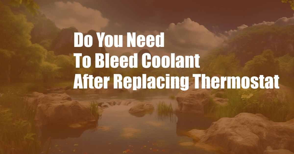 Do You Need To Bleed Coolant After Replacing Thermostat