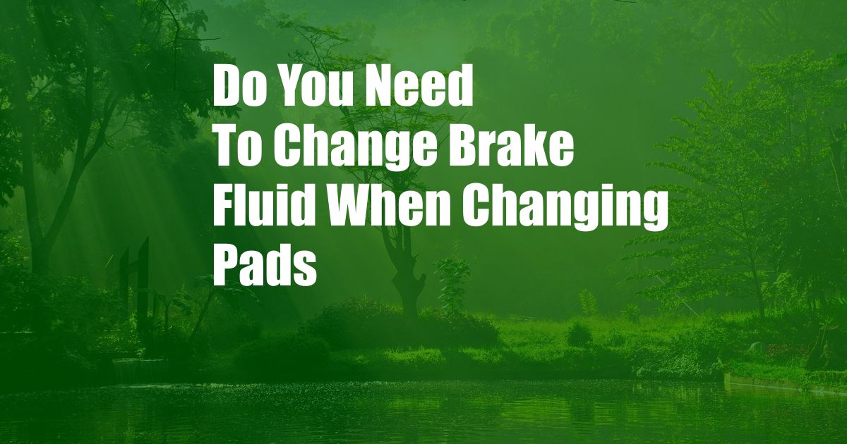 Do You Need To Change Brake Fluid When Changing Pads