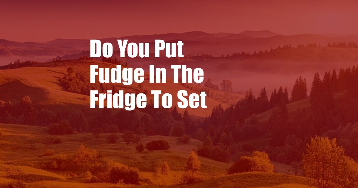 Do You Put Fudge In The Fridge To Set