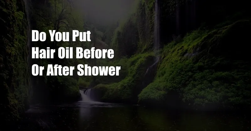 Do You Put Hair Oil Before Or After Shower