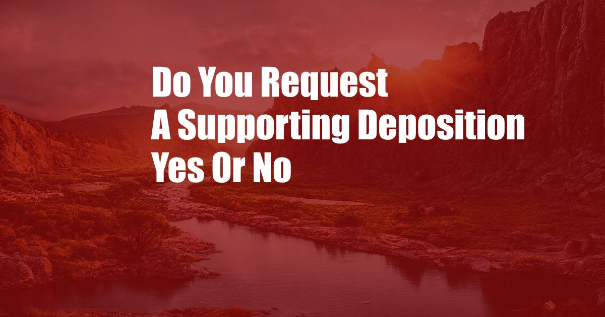 Do You Request A Supporting Deposition Yes Or No