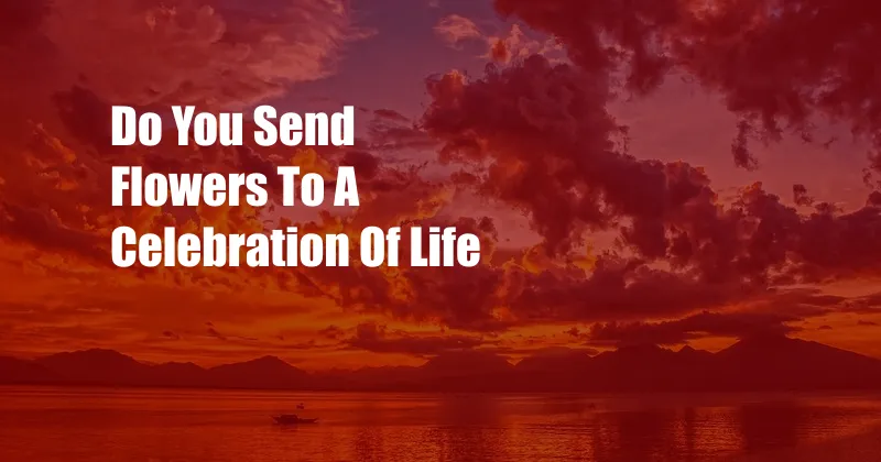 Do You Send Flowers To A Celebration Of Life