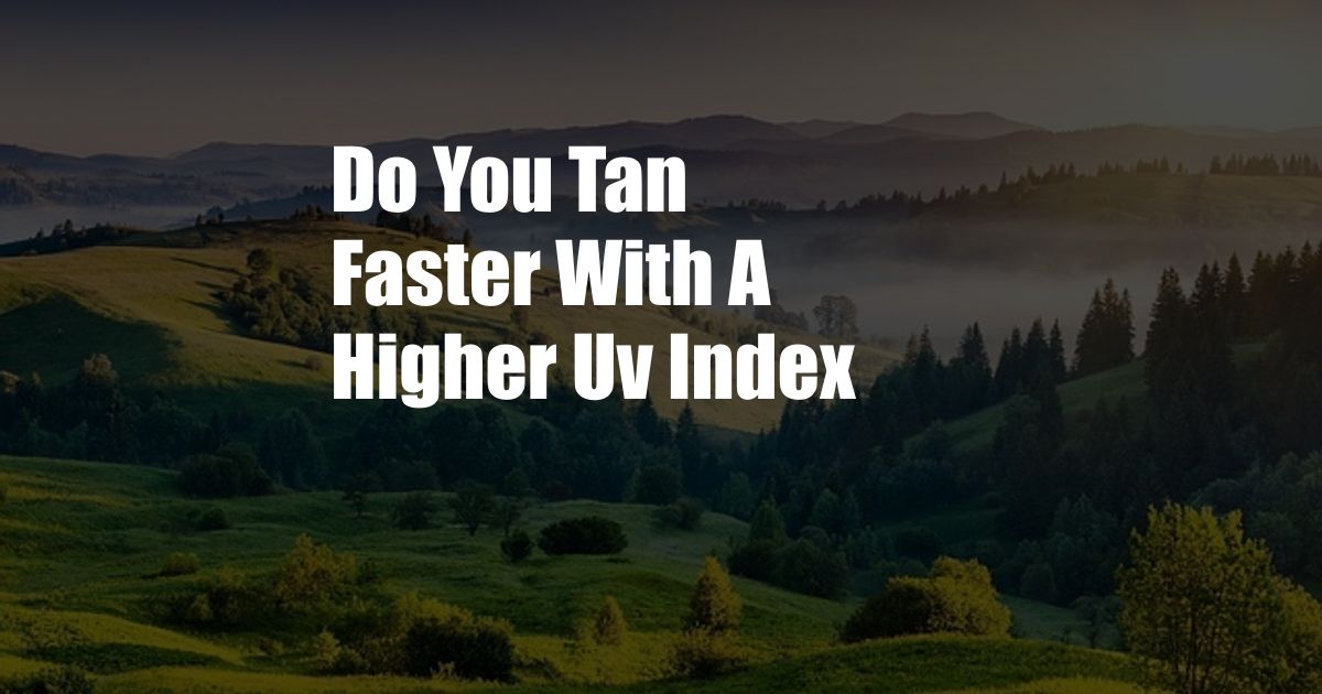 Do You Tan Faster With A Higher Uv Index