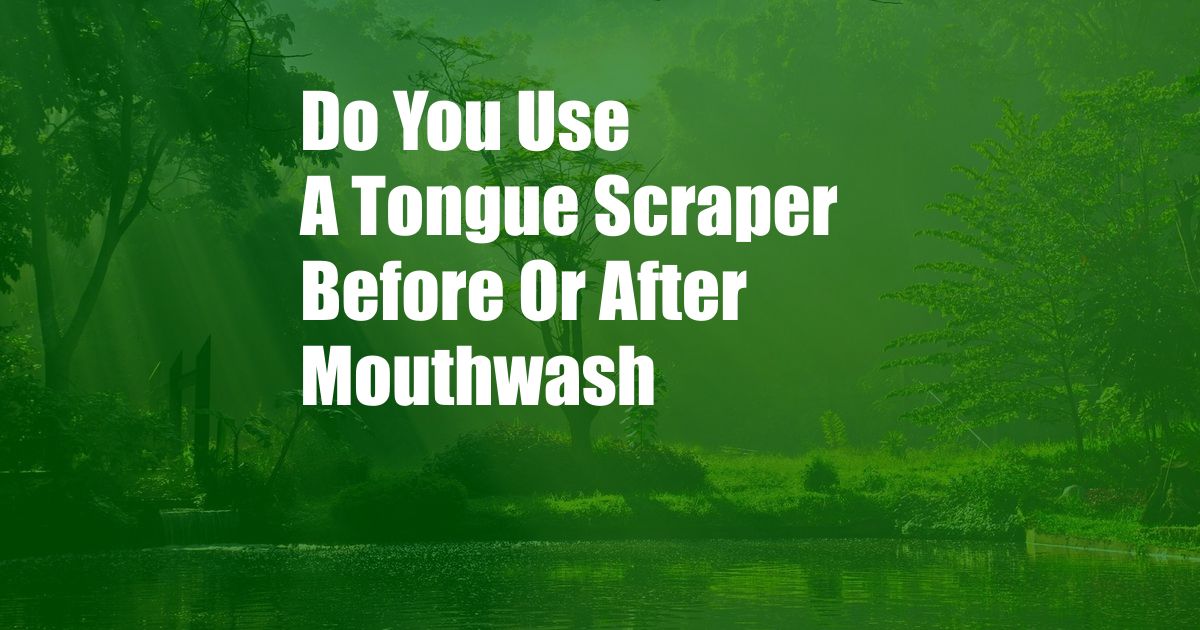 Do You Use A Tongue Scraper Before Or After Mouthwash