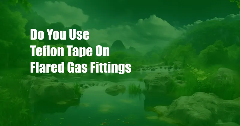 Do You Use Teflon Tape On Flared Gas Fittings