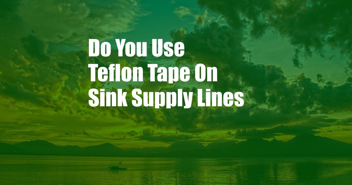 Do You Use Teflon Tape On Sink Supply Lines