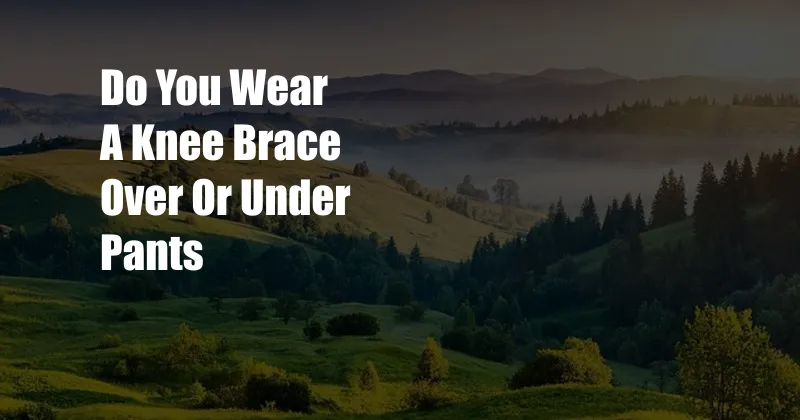 Do You Wear A Knee Brace Over Or Under Pants