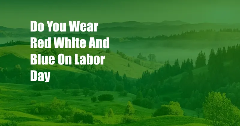 Do You Wear Red White And Blue On Labor Day