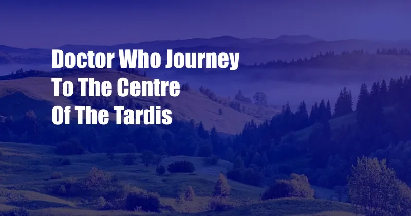 Doctor Who Journey To The Centre Of The Tardis