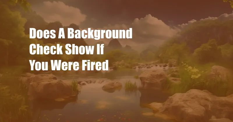 Does A Background Check Show If You Were Fired