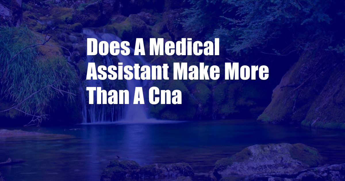 Does A Medical Assistant Make More Than A Cna