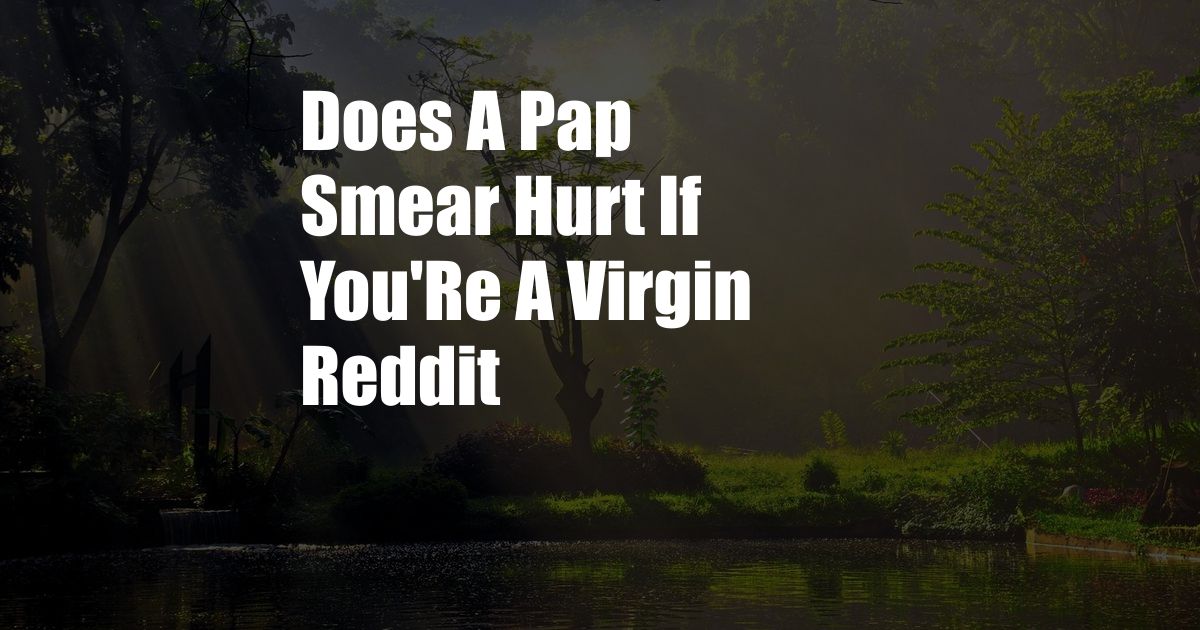 Does A Pap Smear Hurt If You'Re A Virgin Reddit