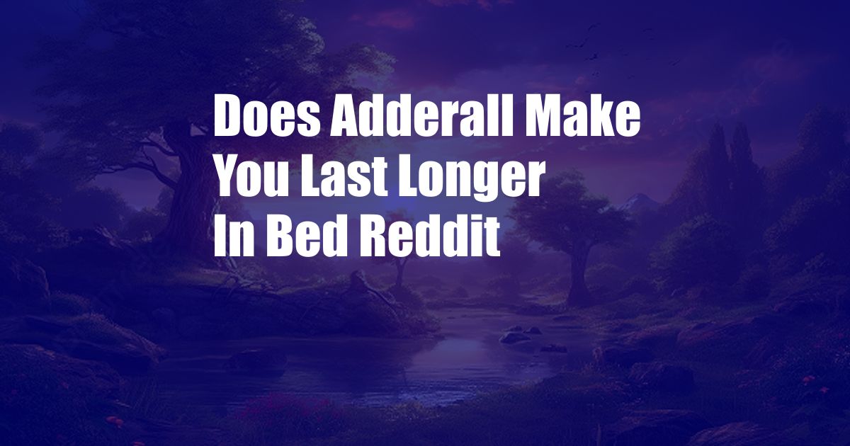 Does Adderall Make You Last Longer In Bed Reddit