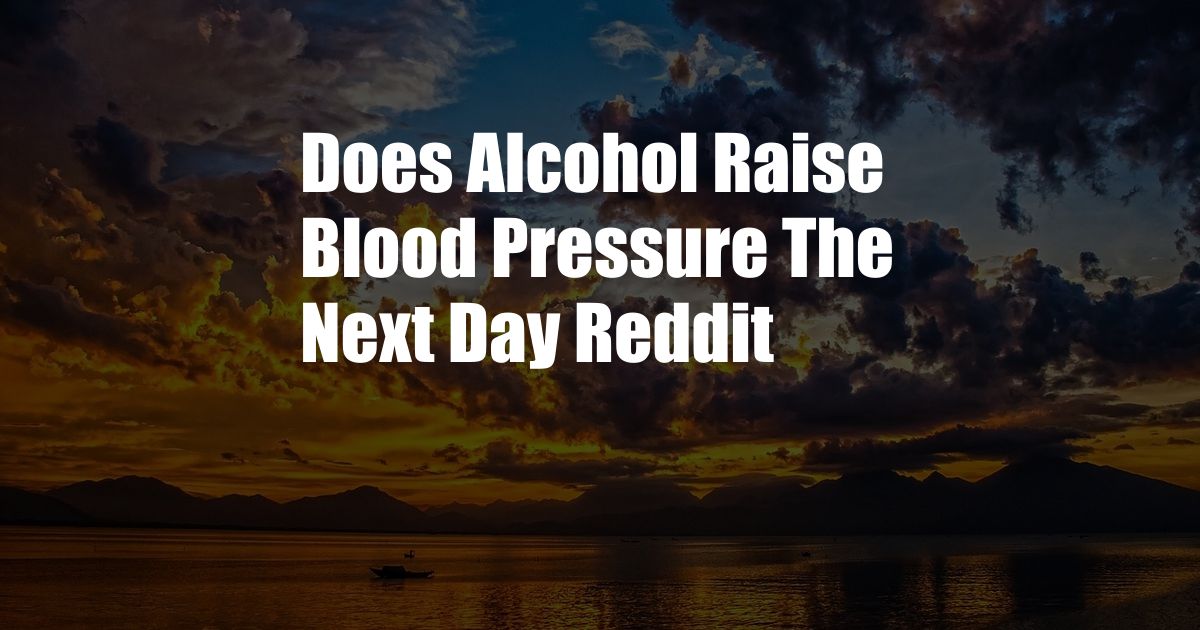 Does Alcohol Raise Blood Pressure The Next Day Reddit
