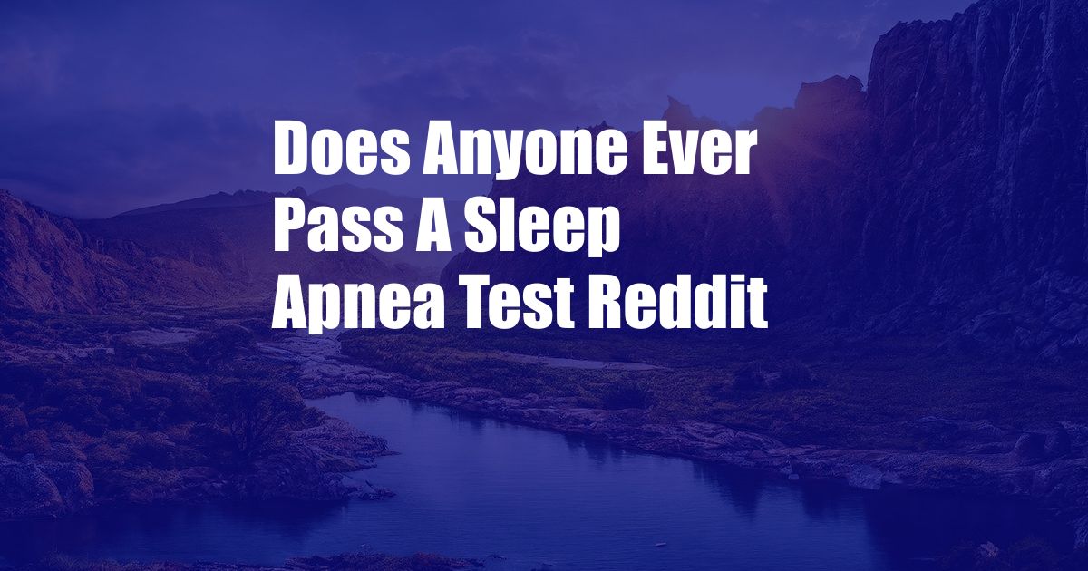 Does Anyone Ever Pass A Sleep Apnea Test Reddit