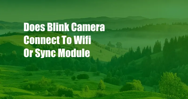 Does Blink Camera Connect To Wifi Or Sync Module