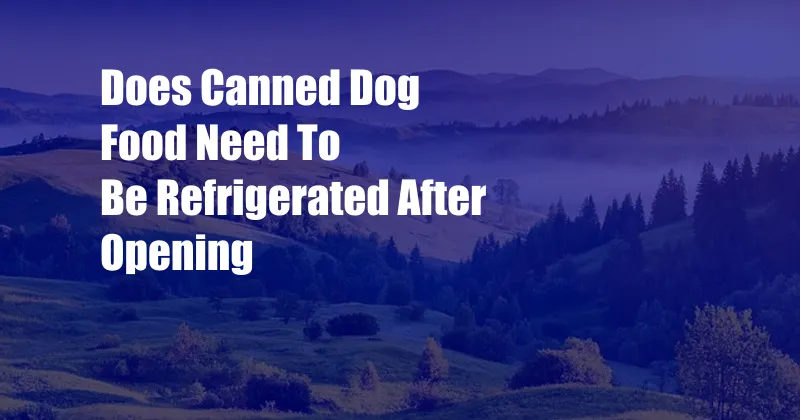 Does Canned Dog Food Need To Be Refrigerated After Opening