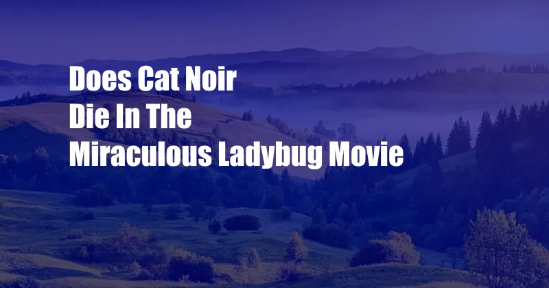 Does Cat Noir Die In The Miraculous Ladybug Movie