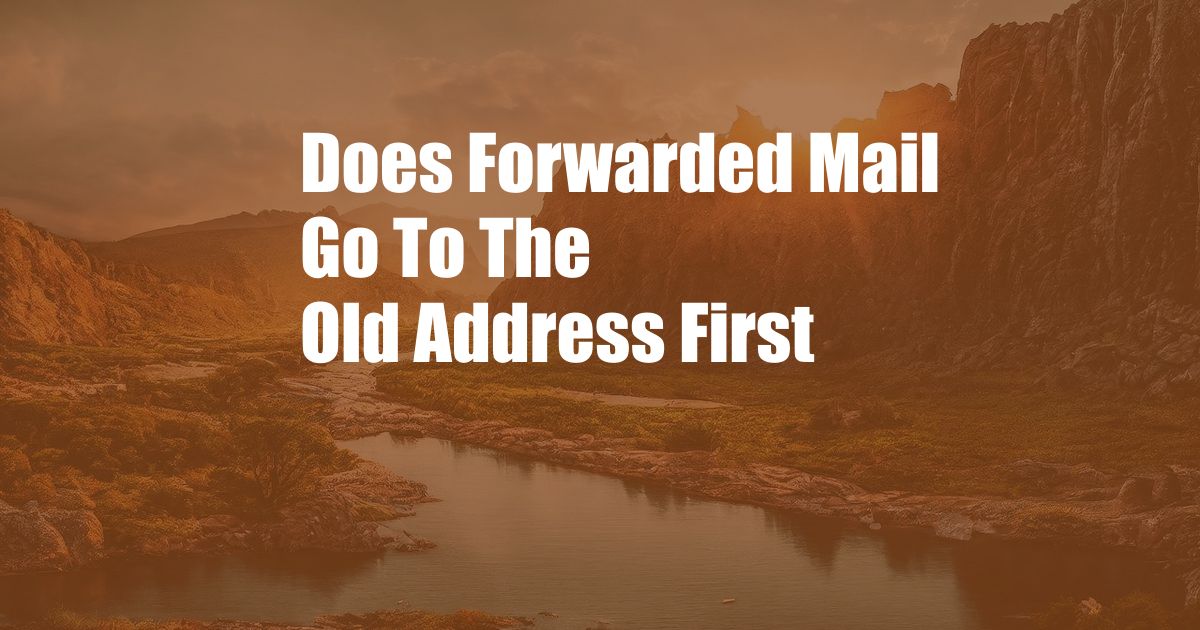 Does Forwarded Mail Go To The Old Address First