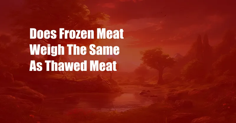 Does Frozen Meat Weigh The Same As Thawed Meat