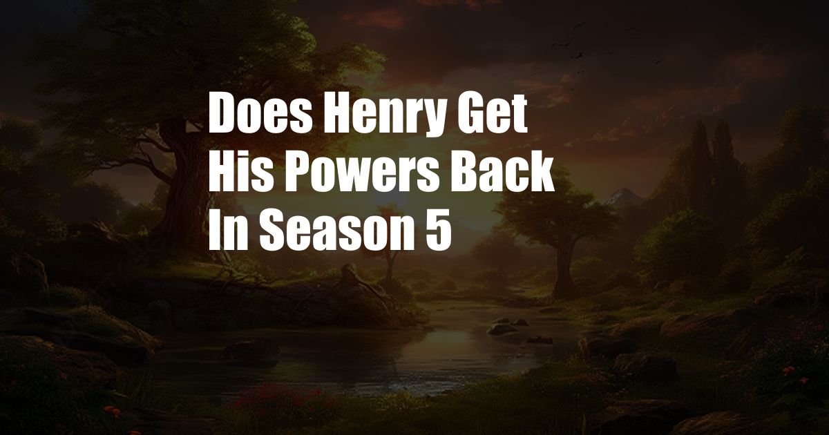 Does Henry Get His Powers Back In Season 5