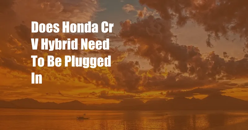 Does Honda Cr V Hybrid Need To Be Plugged In
