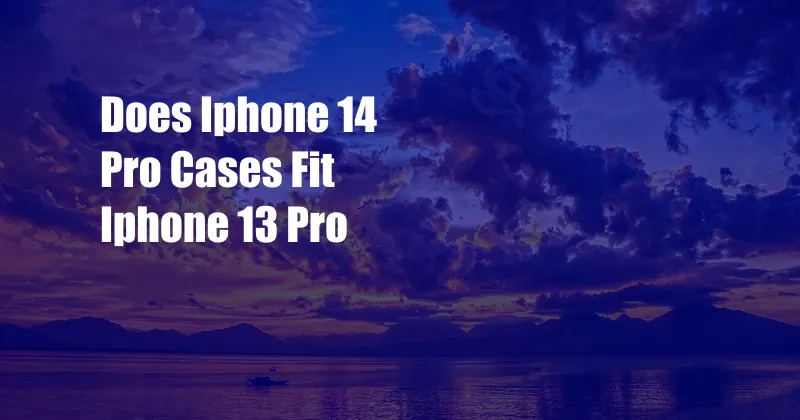 Does Iphone 14 Pro Cases Fit Iphone 13 Pro