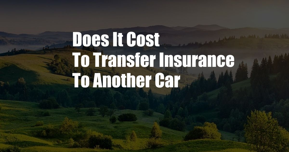 Does It Cost To Transfer Insurance To Another Car