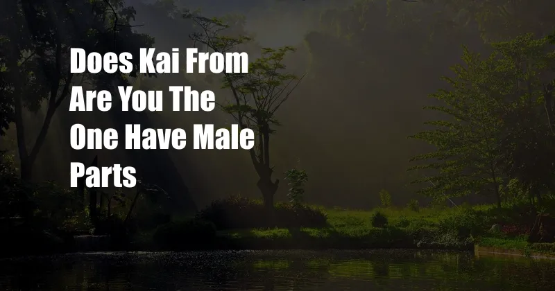 Does Kai From Are You The One Have Male Parts