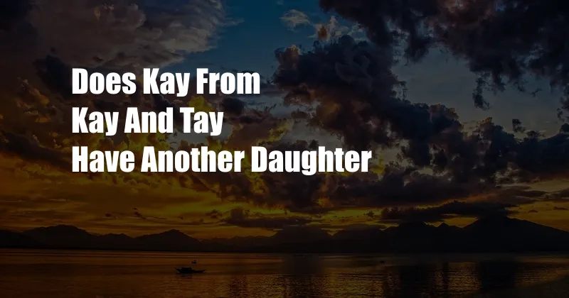 Does Kay From Kay And Tay Have Another Daughter