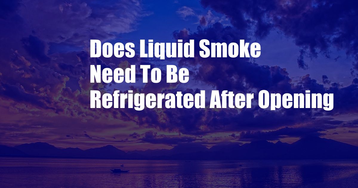 Does Liquid Smoke Need To Be Refrigerated After Opening