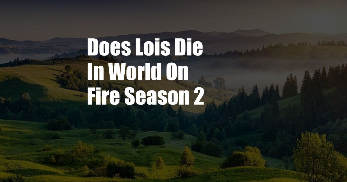 Does Lois Die In World On Fire Season 2