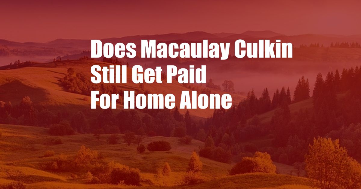 Does Macaulay Culkin Still Get Paid For Home Alone