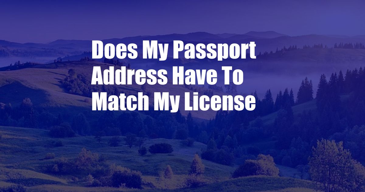 Does My Passport Address Have To Match My License