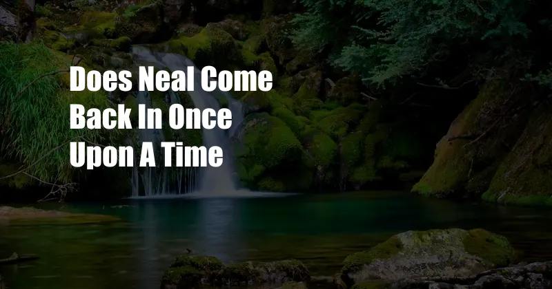 Does Neal Come Back In Once Upon A Time