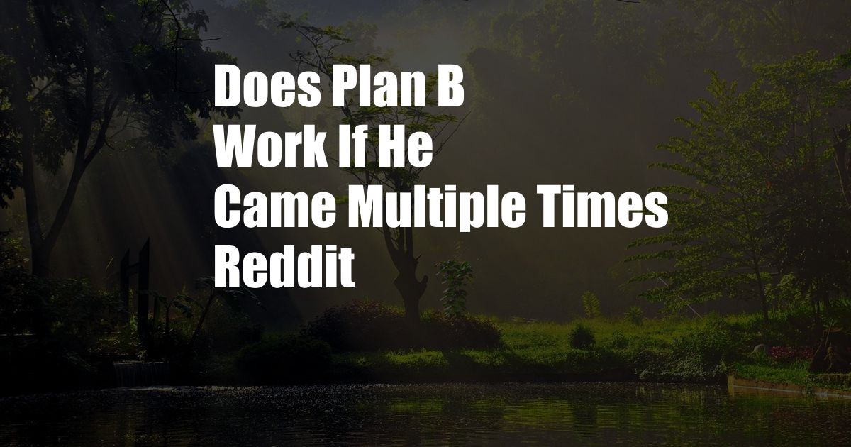 Does Plan B Work If He Came Multiple Times Reddit