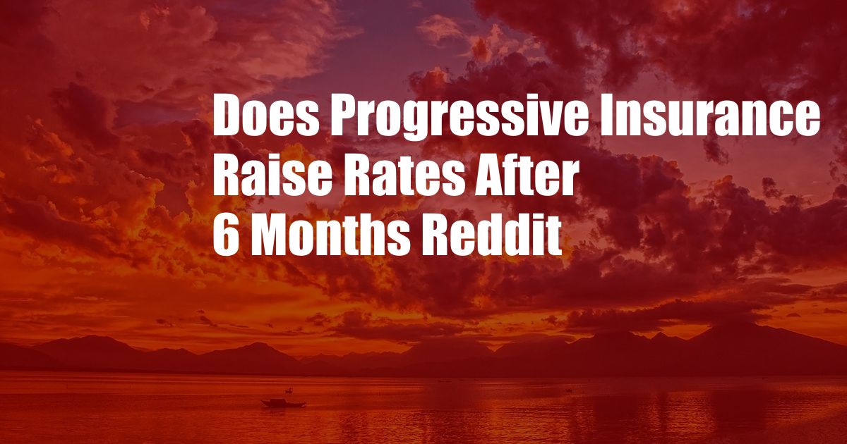 Does Progressive Insurance Raise Rates After 6 Months Reddit