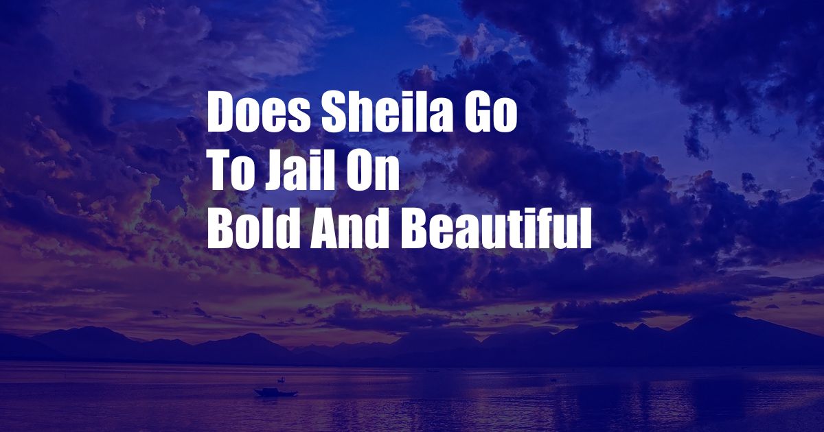 Does Sheila Go To Jail On Bold And Beautiful