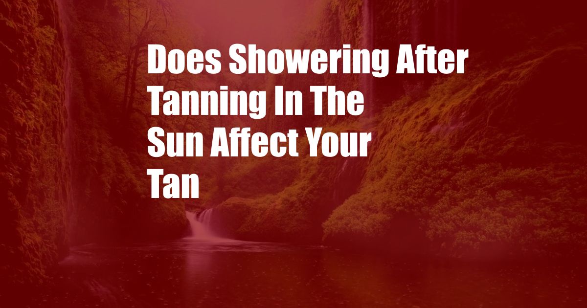 Does Showering After Tanning In The Sun Affect Your Tan