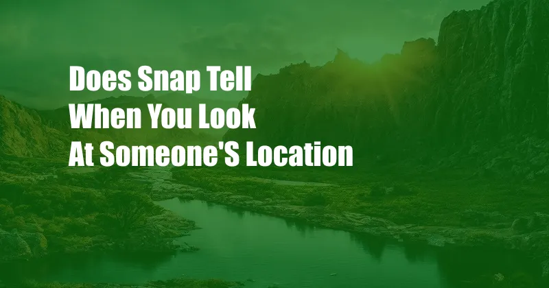 Does Snap Tell When You Look At Someone'S Location
