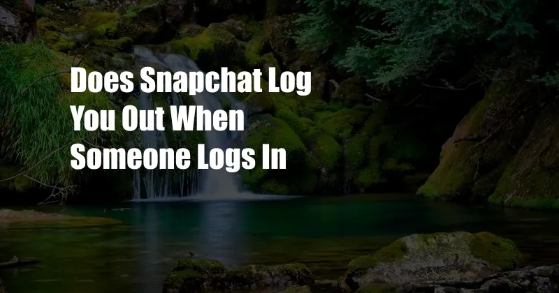 Does Snapchat Log You Out When Someone Logs In