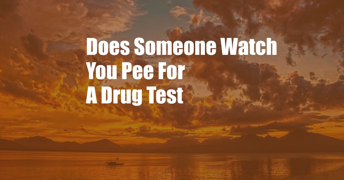 Does Someone Watch You Pee For A Drug Test