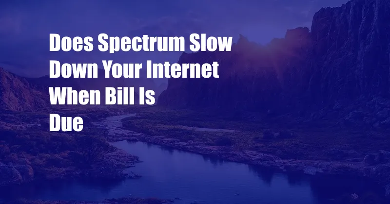 Does Spectrum Slow Down Your Internet When Bill Is Due