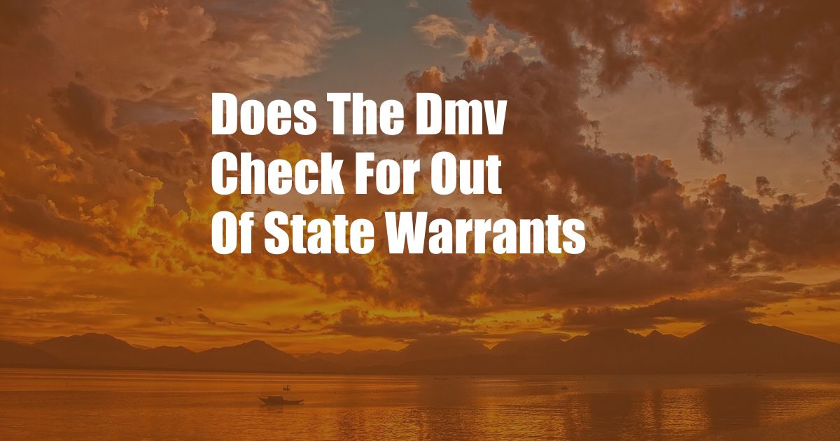 Does The Dmv Check For Out Of State Warrants