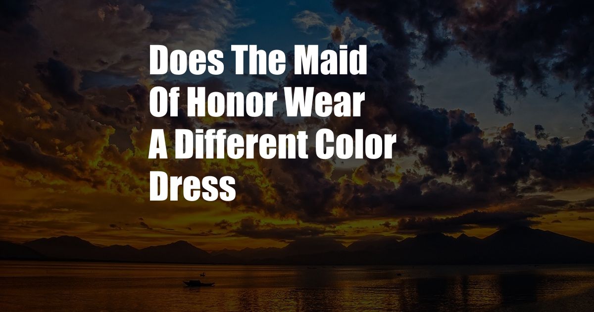 Does The Maid Of Honor Wear A Different Color Dress